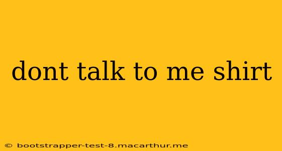 dont talk to me shirt