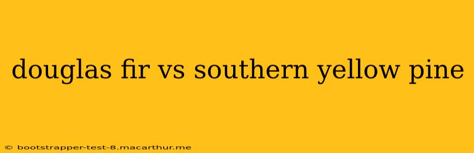 douglas fir vs southern yellow pine