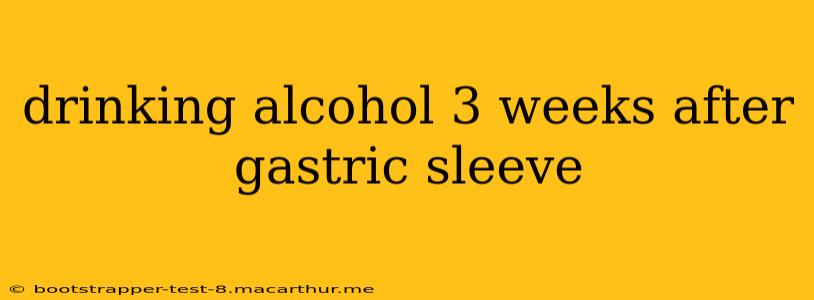 drinking alcohol 3 weeks after gastric sleeve