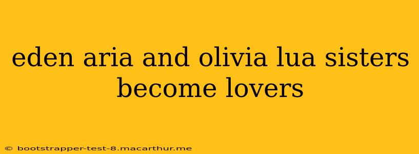 eden aria and olivia lua sisters become lovers eden aria and olivia lua sisters become lovers