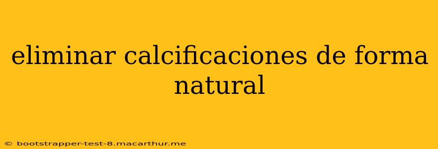 eliminar calcificaciones de forma natural