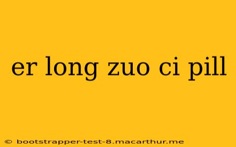 er long zuo ci pill