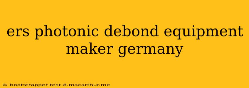 ers photonic debond equipment maker germany