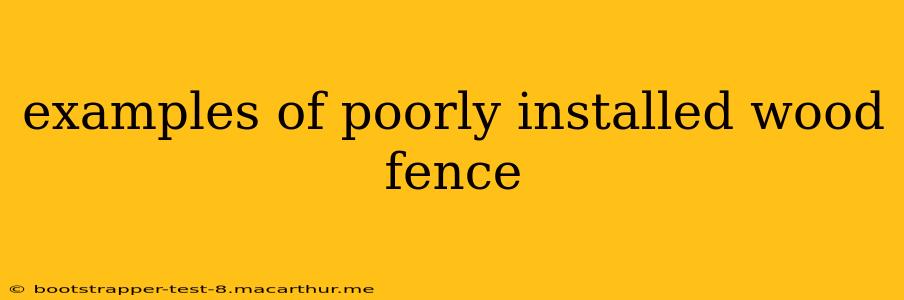 examples of poorly installed wood fence