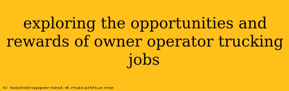 exploring the opportunities and rewards of owner operator trucking jobs