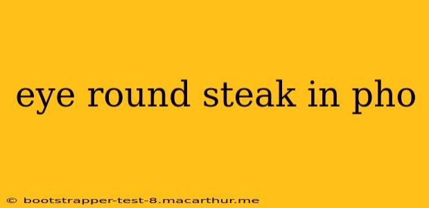 eye round steak in pho