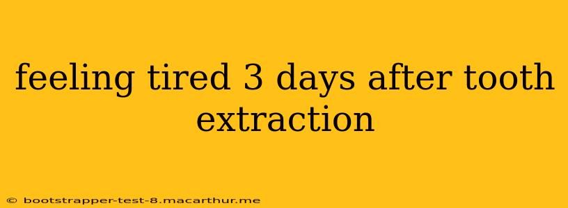 feeling tired 3 days after tooth extraction