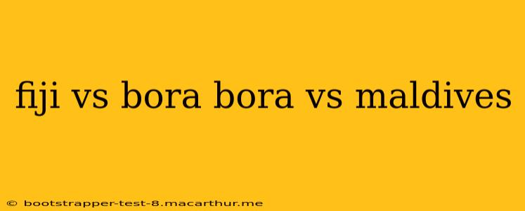 fiji vs bora bora vs maldives