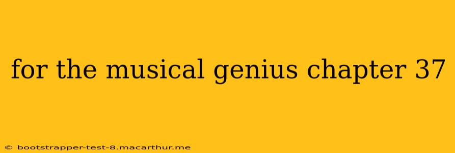 for the musical genius chapter 37
