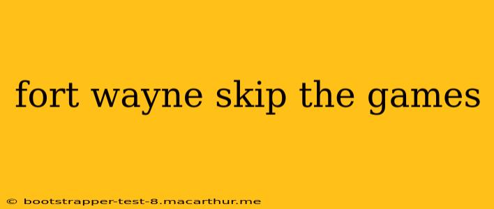 fort wayne skip the games