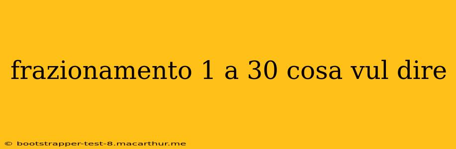 frazionamento 1 a 30 cosa vul dire