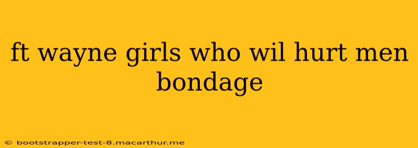 ft wayne girls who wil hurt men bondage