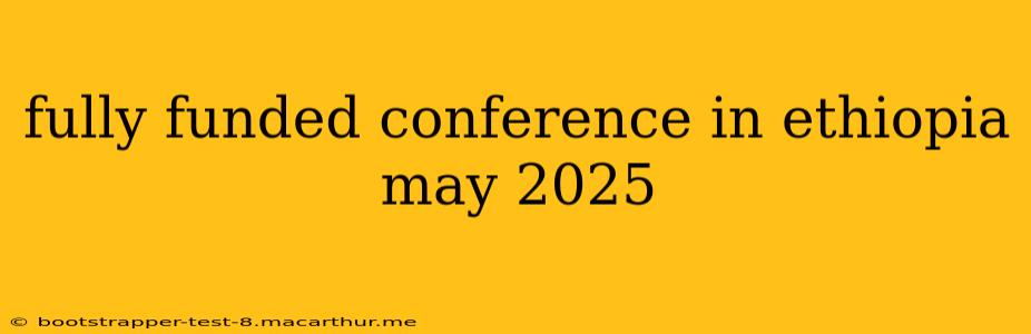 fully funded conference in ethiopia may 2025