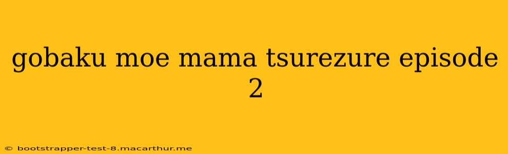 gobaku moe mama tsurezure episode 2