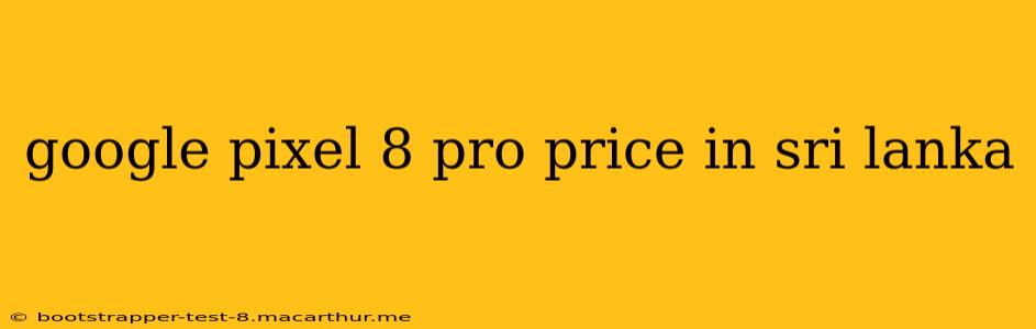 google pixel 8 pro price in sri lanka