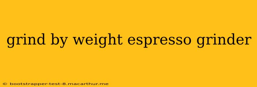 grind by weight espresso grinder
