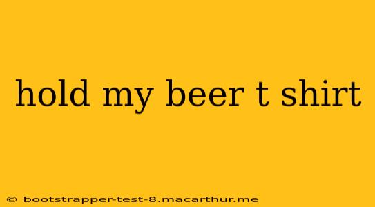 hold my beer t shirt