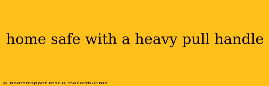home safe with a heavy pull handle