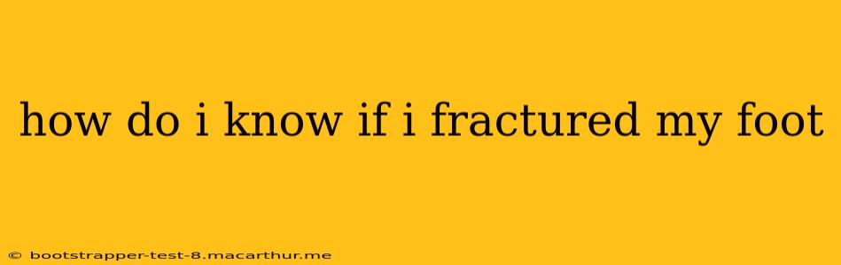 how do i know if i fractured my foot