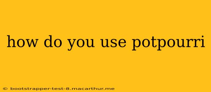 how do you use potpourri