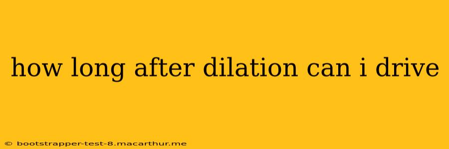 how long after dilation can i drive