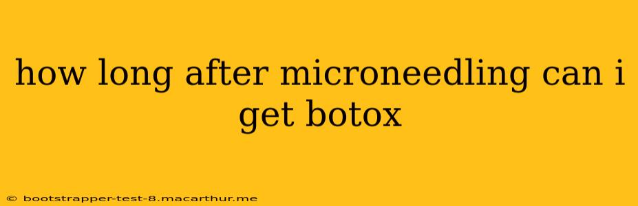 how long after microneedling can i get botox