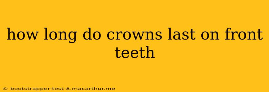 how long do crowns last on front teeth