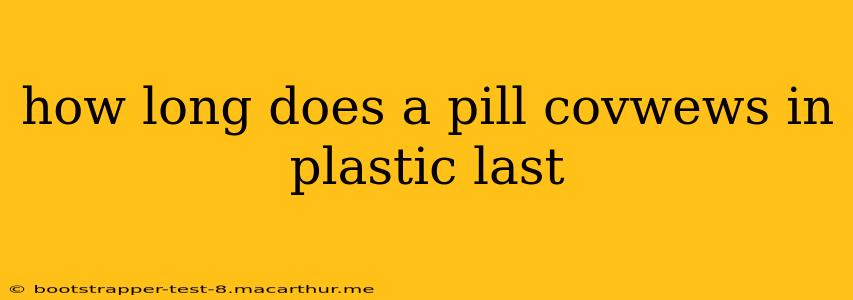 how long does a pill covwews in plastic last
