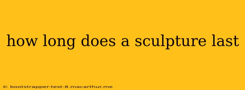 how long does a sculpture last