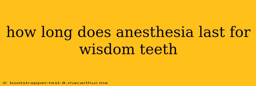 how long does anesthesia last for wisdom teeth