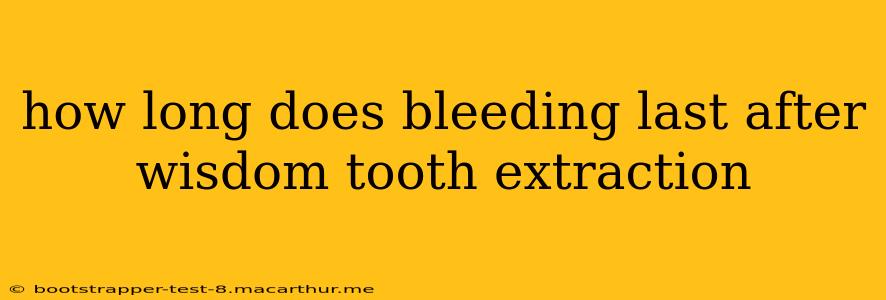 how long does bleeding last after wisdom tooth extraction
