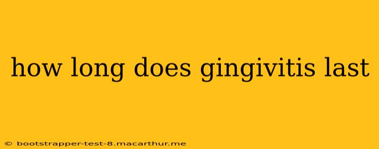 how long does gingivitis last
