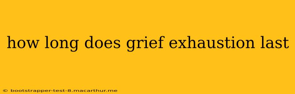 how long does grief exhaustion last