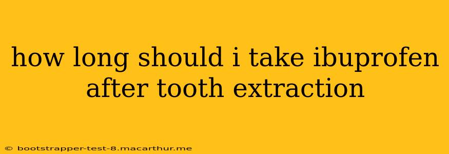 how long should i take ibuprofen after tooth extraction