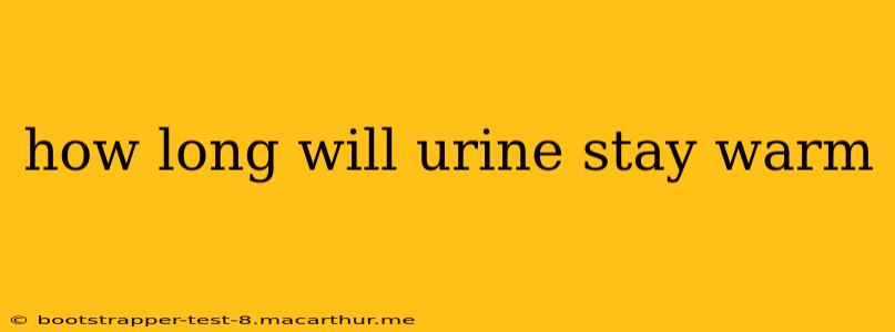 how long will urine stay warm