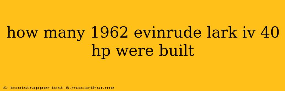 how many 1962 evinrude lark iv 40 hp were built