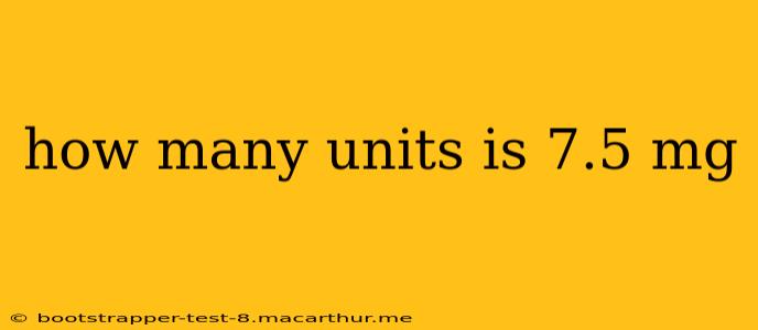 how many units is 7.5 mg