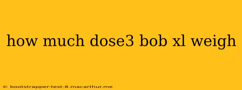 how much dose3 bob xl weigh