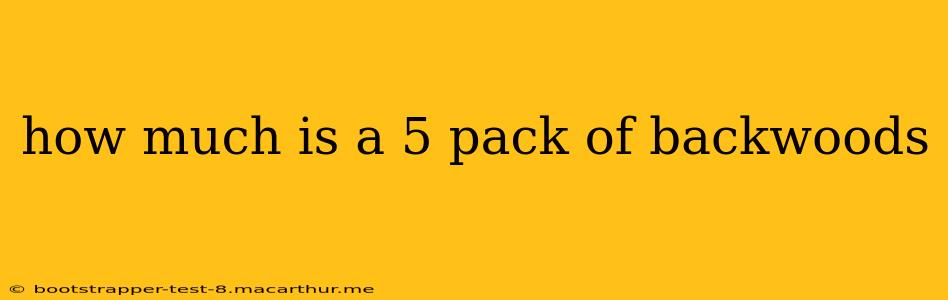 how much is a 5 pack of backwoods