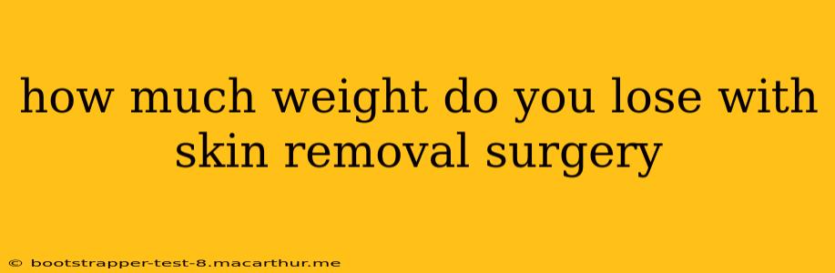 how much weight do you lose with skin removal surgery