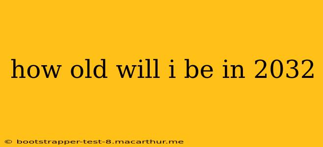 how old will i be in 2032