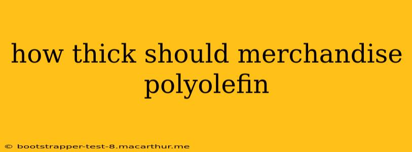 how thick should merchandise polyolefin