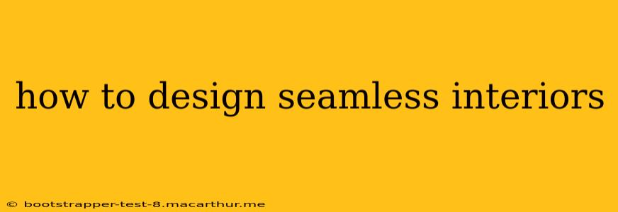 how to design seamless interiors
