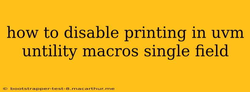 how to disable printing in uvm untility macros single field