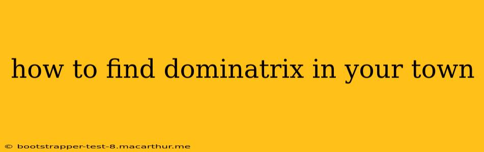 how to find dominatrix in your town