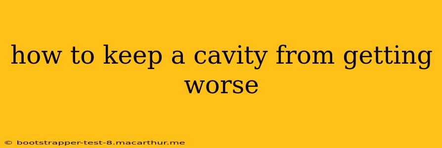 how to keep a cavity from getting worse
