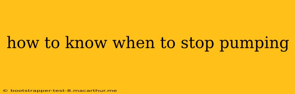 how to know when to stop pumping