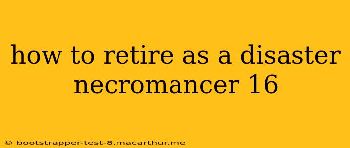 how to retire as a disaster necromancer 16