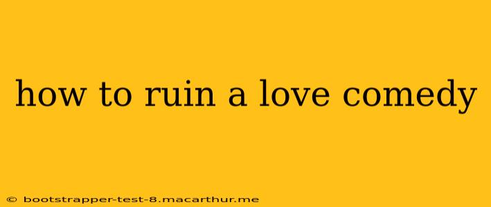 how to ruin a love comedy