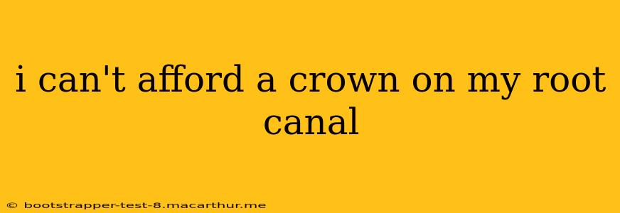 i can't afford a crown on my root canal